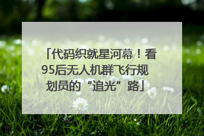 代码织就星河幕！看95后无人机群飞行规划员的“追光”路