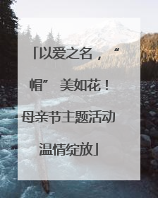 以爱之名，“帽” 美如花！母亲节主题活动温情绽放