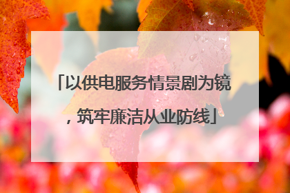 以供电服务情景剧为镜，筑牢廉洁从业防线