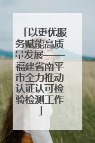 以更优服务赋能高质量发展——福建省南平市全力推动认证认可检验检测工作