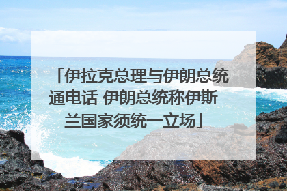 伊拉克总理与伊朗总统通电话 伊朗总统称伊斯兰国家须统一立场