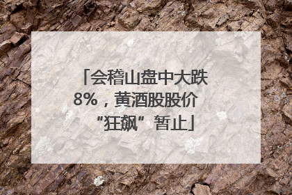 会稽山盘中大跌8%，黄酒股股价“狂飙”暂止