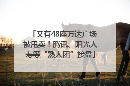 又有48座万达广场被甩卖！腾讯、阳光人寿等“熟人团”接盘