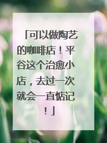 可以做陶艺的咖啡店！平谷这个治愈小店，去过一次就会一直惦记！
