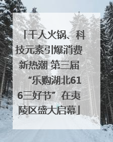 千人火锅、科技元素引爆消费新热潮 第三届“乐购湖北616三好节”在夷陵区盛大启幕
