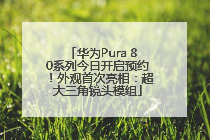 华为Pura 80系列今日开启预约！外观首次亮相：超大三角镜头模组