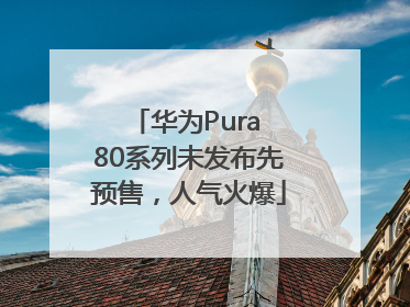 华为Pura 80系列未发布先预售，人气火爆