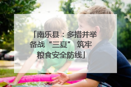 南乐县：多措并举备战“三夏” 筑牢粮食安全防线