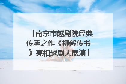 南京市越剧院经典传承之作《柳毅传书》亮相越剧大展演