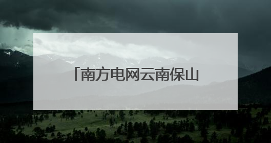 南方电网云南保山供电局获评第七届“全国文明单位”