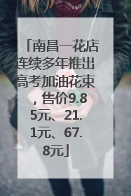 南昌一花店连续多年推出高考加油花束，售价9.85元、21.1元、67.8元