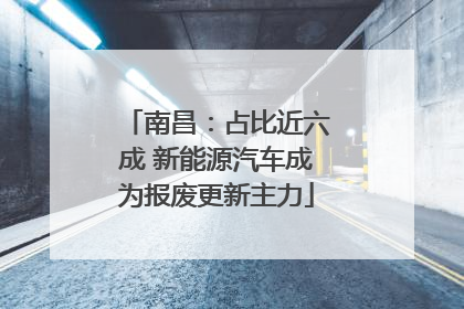 南昌：占比近六成 新能源汽车成为报废更新主力