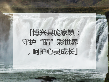 博兴县庞家镇：守护“睛”彩世界，呵护心灵成长