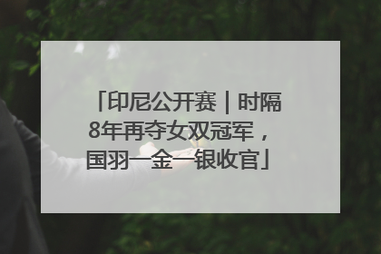 印尼公开赛｜时隔8年再夺女双冠军，国羽一金一银收官