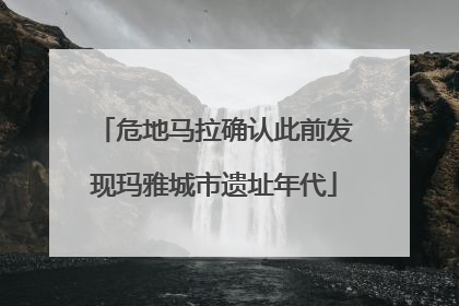 危地马拉确认此前发现玛雅城市遗址年代