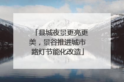 县城夜景更亮更美，景谷推进城市路灯节能化改造