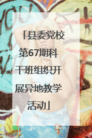 县委党校第67期科干班组织开展异地教学活动