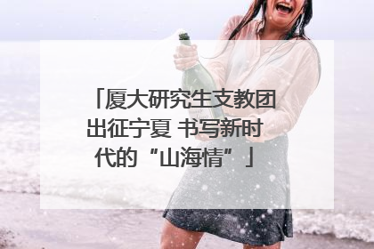厦大研究生支教团出征宁夏 书写新时代的“山海情”