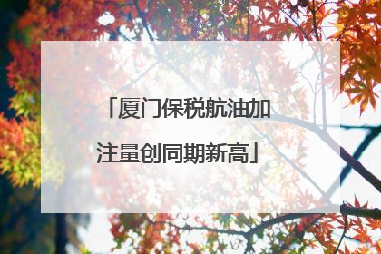 厦门保税航油加注量创同期新高