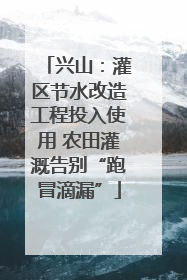 兴山：灌区节水改造工程投入使用 农田灌溉告别“跑冒滴漏”