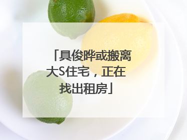 具俊晔或搬离大S住宅，正在找出租房