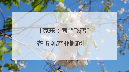 克东：同“飞鹤”齐飞 乳产业崛起