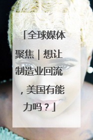 全球媒体聚焦｜想让制造业回流，美国有能力吗？