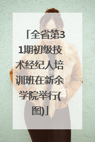 全省第31期初级技术经纪人培训班在新余学院举行(图)