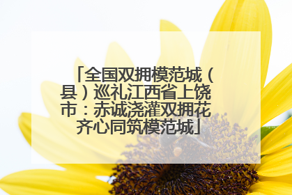 全国双拥模范城（县）巡礼江西省上饶市：赤诚浇灌双拥花 齐心同筑模范城