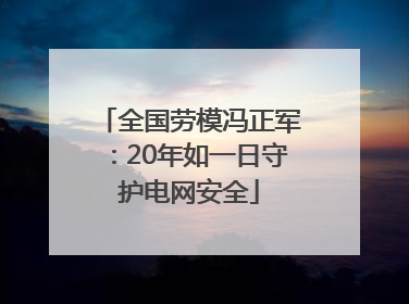 全国劳模冯正军：20年如一日守护电网安全