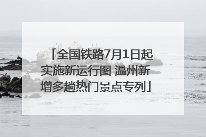全国铁路7月1日起实施新运行图 温州新增多趟热门景点专列