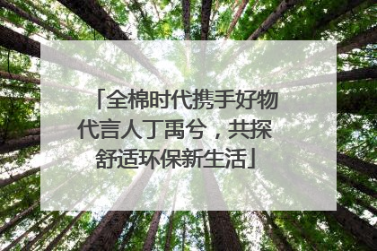 全棉时代携手好物代言人丁禹兮，共探舒适环保新生活