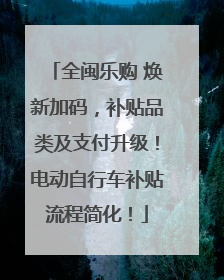 全闽乐购 焕新加码，补贴品类及支付升级！电动自行车补贴流程简化！