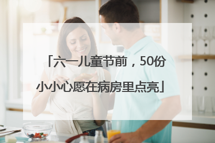 六一儿童节前，50份小小心愿在病房里点亮