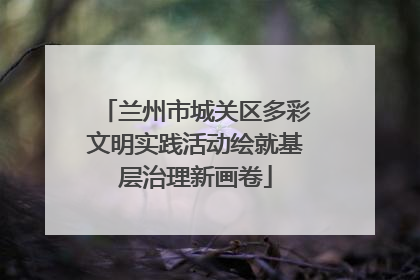 兰州市城关区多彩文明实践活动绘就基层治理新画卷