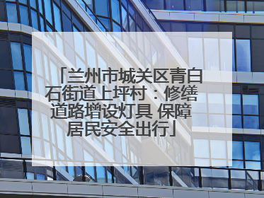 兰州市城关区青白石街道上坪村：修缮道路增设灯具 保障居民安全出行