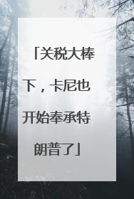 关税大棒下，卡尼也开始奉承特朗普了