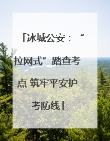冰城公安：“拉网式”踏查考点 筑牢平安护考防线