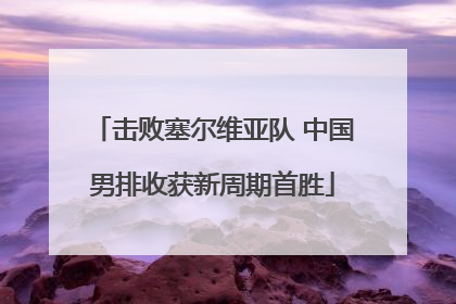 击败塞尔维亚队 中国男排收获新周期首胜