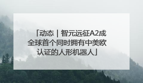 动态｜智元远征A2成全球首个同时拥有中美欧认证的人形机器人