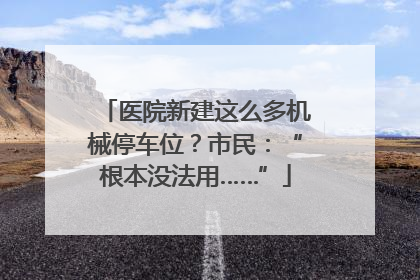 医院新建这么多机械停车位？市民：“根本没法用……”