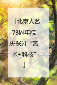 北京人艺73周年院庆探讨“艺术+科技”