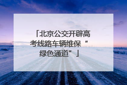 北京公交开辟高考线路车辆维保“绿色通道”