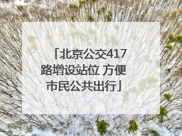 北京公交417路增设站位 方便市民公共出行