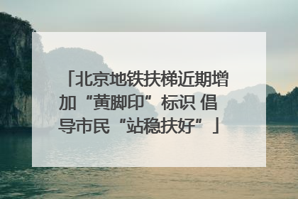 北京地铁扶梯近期增加“黄脚印”标识 倡导市民“站稳扶好”