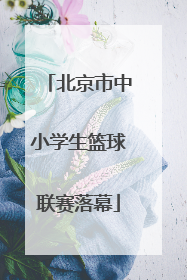 北京市中小学生篮球联赛落幕