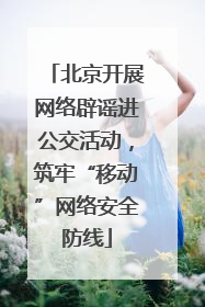 北京开展网络辟谣进公交活动，筑牢“移动”网络安全防线
