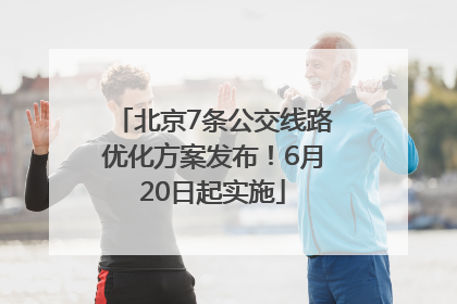 北京7条公交线路优化方案发布！6月20日起实施