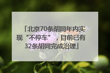 北京70条胡同年内实现“不停车”，目前已有32条胡同完成治理