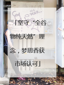 坚守“全谷物纯天然”理念，梦思香获市场认可